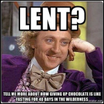 Lent. Tell me more about how giving up choclate is like fasting for 40 days in the wilderness